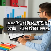 Vue3性能优化技巧提升效率，但多数项目未应用（图2）