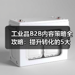 工业品B2B内容策略全攻略:提升转化的5大关键(图1) 工业品B2B内容策略全攻略:提升转化的5大关键(图1)