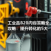 工业品B2B内容策略全攻略:提升转化的5大关键(图3) 工业品B2B内容策略全攻略:提升转化的5大关键(图3)