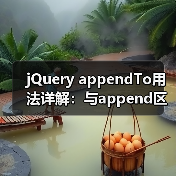 jQuery appendTo用法详解：与append区别及应用场景