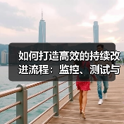 如何打造高效的持续改进流程：监控、测试与优化全解析（图2）