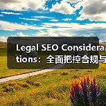 Legal SEO Considerations：全面把控合规与风险规避的必杀技