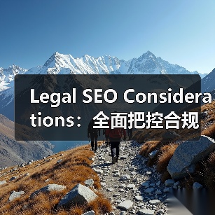 Legal SEO Considerations：全面把控合规与风险规避的必杀技（图4）