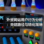 外贸网站用户行为分析：关键路径与转化策略