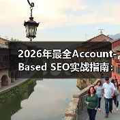 2026年最全Account-Based SEO实战指南：塑造B2B企业客户核心竞争力