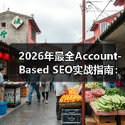 2026年最全Account-Based SEO实战指南：塑造B2B企业客户核心竞争力（图4）