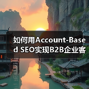 如何用Account-Based SEO实现B2B企业客户的精准增长