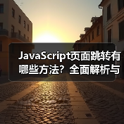 JavaScript页面跳转有哪些方法？全面解析与实战应用（图2）