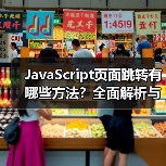 JavaScript页面跳转有哪些方法？全面解析与实战应用