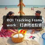 ROI Tracking Framework:打造精准投资回报报告的必备神器(图3) ROI Tracking Framework:打造精准投资回报报告的必备神器(图3)