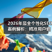 2026年最全个性化SEO案例解析:精准用户细分与定制内容实战指南(图1) 2026年最全个性化SEO案例解析:精准用户细分与定制内容实战指南(图1)