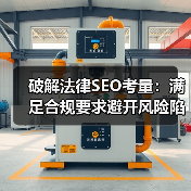 破解法律SEO考量：满足合规要求避开风险陷阱