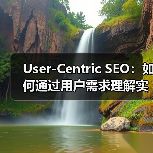 User-Centric SEO：如何通过用户需求理解实现体验优化（图3）
