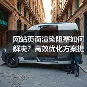 网站页面渲染阻塞如何解决？高效优化方案提升性能
