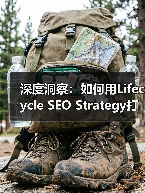 深度洞察：如何用Lifecycle SEO Strategy打造用户旅程中的持续互动