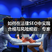 如何在法律SEO中实现合规与风险规避：专家必读指南