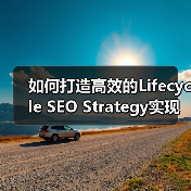 如何打造高效的Lifecycle SEO Strategy实现用户持续互动