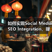 如何实现Social Media SEO Integration，提升搜索影响力和社交信号潜能（图4）