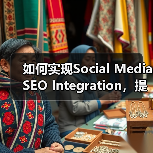 如何实现Social Media SEO Integration，提升搜索影响力和社交信号潜能