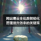 网站建设全链路智能化管理提升效率的关键策略
