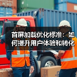 首屏加载优化标准：如何提升用户体验和转化率？