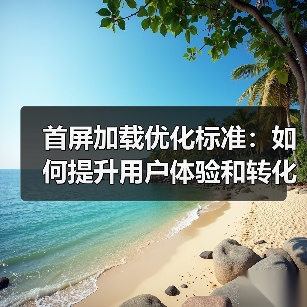 首屏加载优化标准：如何提升用户体验和转化率？（图2）
