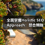 全面掌握Holistic SEO Approach：整合策略革新你的排名