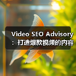 Video SEO Advisory：打造爆款视频的内容策略与平台优化秘笈