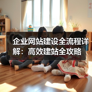 企业网站建设全流程详解：高效建站全攻略（图2）