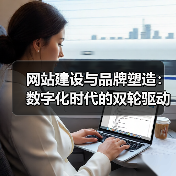 网站建设与品牌塑造：数字化时代的双轮驱动