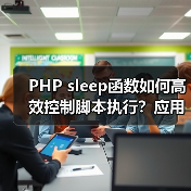 PHP sleep函数如何高效控制脚本执行？应用场景与注意事项全解析