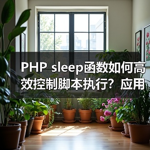 PHP sleep函数如何高效控制脚本执行？应用场景与注意事项全解析（图3）