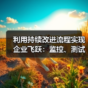 利用持续改进流程实现企业飞跃：监控、测试与优化的秘密武器