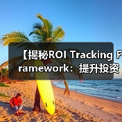 【揭秘ROI Tracking Framework：提升投资回报的全新指标体系】