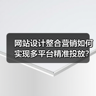 网站设计整合营销如何实现多平台精准投放？