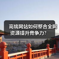 高端网站如何整合全网资源提升竞争力？