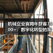 机械企业官网年获客3000+：数字化转型的策略解析（图3）