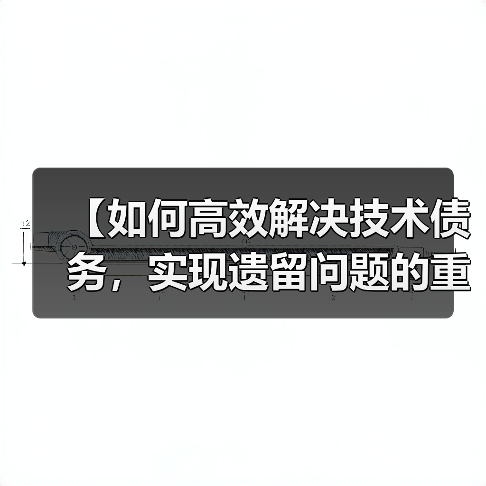 【如何高效解决技术债务，实现遗留问题的重构成功】（图3）