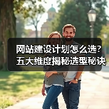 网站建设计划怎么选？五大维度揭秘选型秘诀