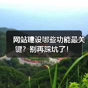 网站建设哪些功能最关键？别再踩坑了！