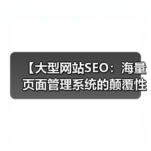 【大型网站SEO：海量页面管理系统的颠覆性策略】（图4）