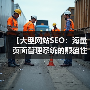 【大型网站SEO：海量页面管理系统的颠覆性策略】（图2）
