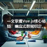 一文掌握Vue.js核心精髓：响应式数据绑定、组件化开发与高效应用技巧（图4）
