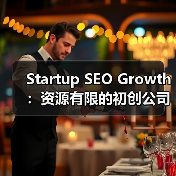 Startup SEO Growth：资源有限的初创公司如何快速见效