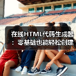 在线HTML代码生成器：零基础也能轻松创建网页