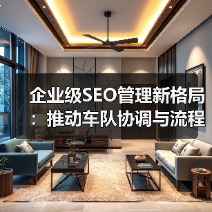 企业级SEO管理新格局：推动车队协调与流程优化的实战策略（图2）