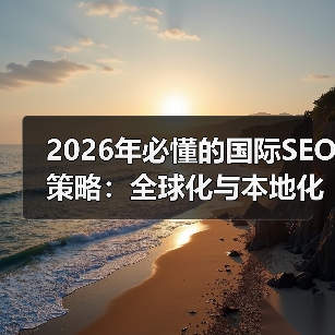2026年必懂的国际SEO策略：全球化与本地化的完美平衡（图3）