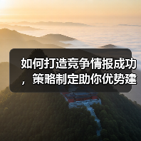 如何打造竞争情报成功，策略制定助你优势建立