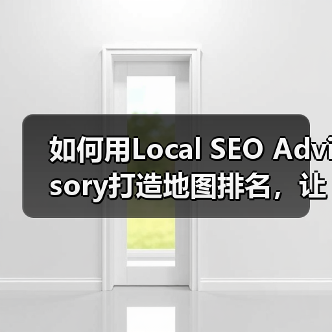如何用Local SEO Advisory打造地图排名，让商户业绩翻倍（图2）