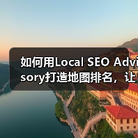 如何用Local SEO Advisory打造地图排名，让商户业绩翻倍